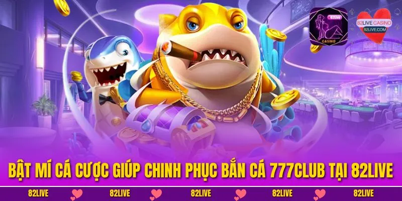 Bật mí cá cược giúp chinh phục bắn cá 777club tại 82LIVE