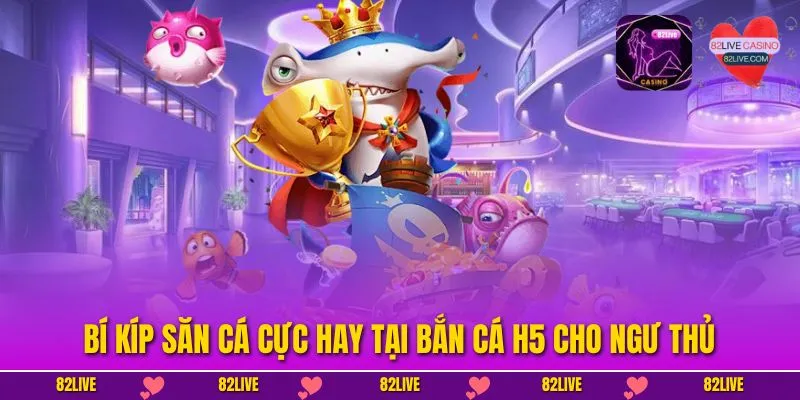 Bí kíp săn cá cực hay tại bắn cá h5 cho ngư thủ