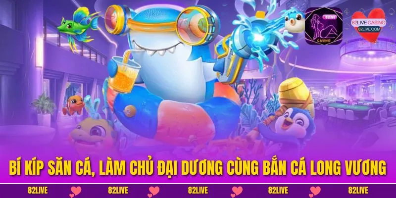 Bí kíp săn cá, làm chủ đại dương cùng Bắn Cá Long Vương