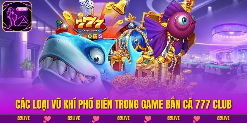 Các loại vũ khí phổ biến trong game bắn cá 777 club