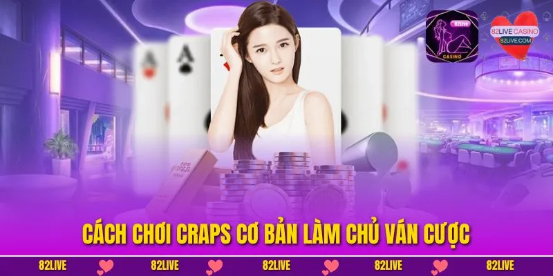 Cách chơi Craps cơ bản làm chủ ván cược