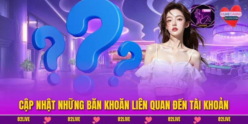 Cập nhật những băn khoăn liên quan đến tài khoản