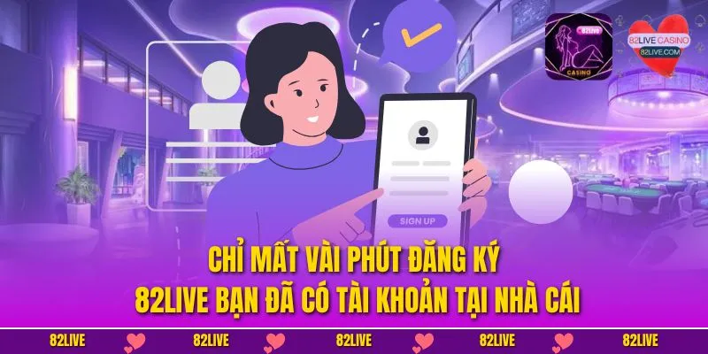 Chỉ mất vài phút đăng ký 82LIVE bạn đã có tài khoản tại nhà cái