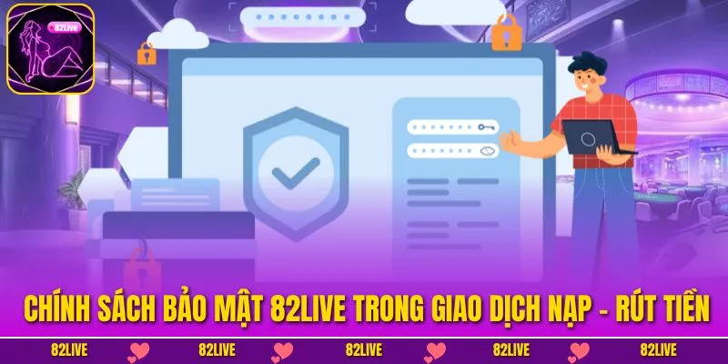 Chính sách bảo mật 82LIVE trong giao dịch nạp – rút tiền