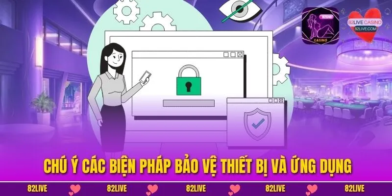 Chú ý các biện pháp bảo vệ thiết bị và ứng dụng