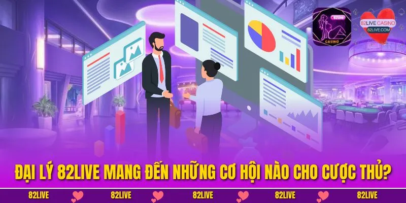 Đại lý 82LIVE mang đến những cơ hội nào cho cược thủ?