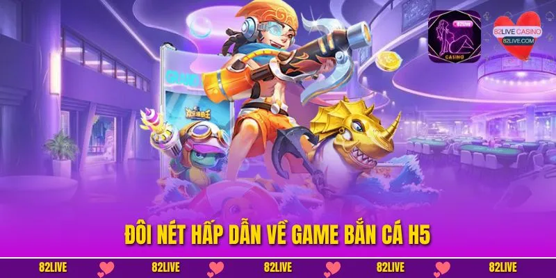 Đôi nét hấp dẫn về game bắn cá h5