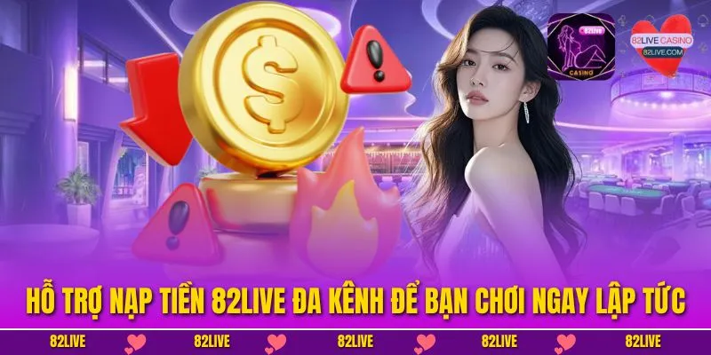 Hỗ trợ nạp tiền 82LIVE đa kênh để bạn chơi ngay lập tức