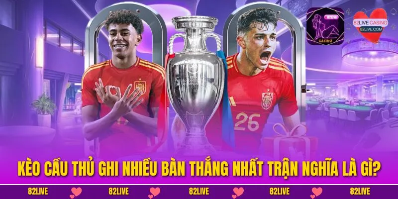 Kèo cầu thủ ghi nhiều bàn thắng nhất trận nghĩa là gì?