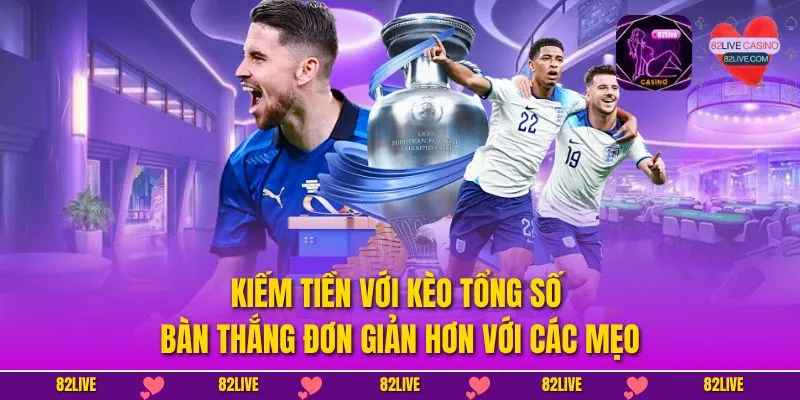 Kiếm tiền với kèo tổng số bàn thắng đơn giản hơn với các mẹo