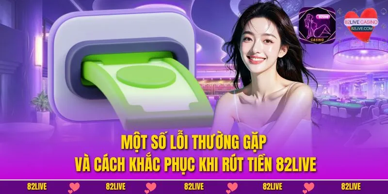 Một số lỗi thường gặp và cách khắc phục khi rút tiền 82LIVE