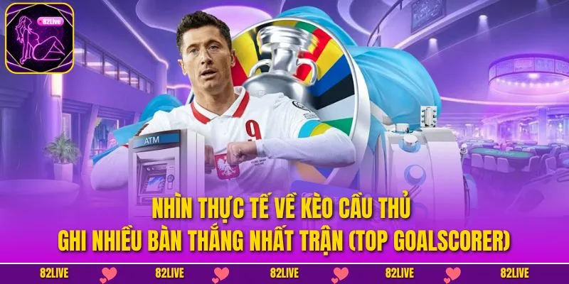 Nhìn thực tế về kèo cầu thủ ghi nhiều bàn thắng nhất trận (Top Goalscorer)