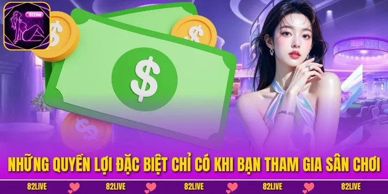Những quyền lợi đặc biệt chỉ có khi bạn tham gia sân chơi