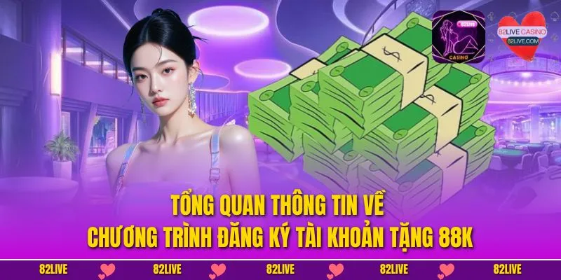 Tổng quan thông tin về chương trình đăng ký tài khoản tặng 88K