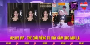 82Live VIP - Thế Giới Riêng Tư Đầy Cảm Xúc Mới Lạ
