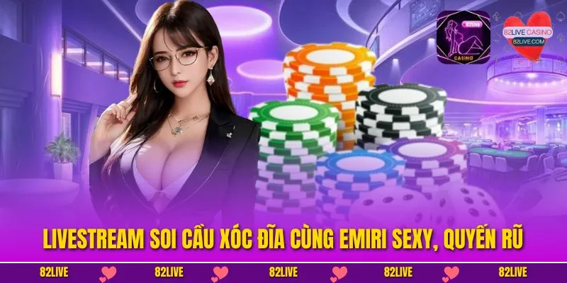 Livestream Soi Cầu Xóc Đĩa Cùng Emiri Sexy, Quyến Rũ