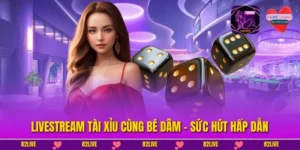 Livestream Tài Xỉu Cùng Bé Dâm - Sức Hút Hấp Dẫn