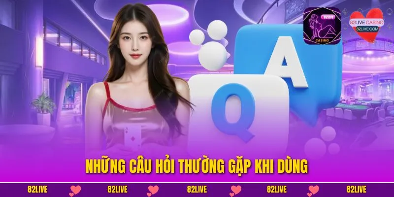 Những câu hỏi thường gặp khi dùng