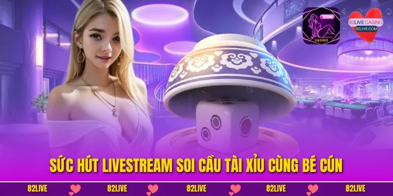 Sức hút Livestream Soi cầu tài xỉu cùng Bé Cún